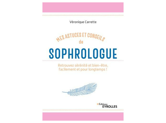 Mes astuces et conseils de sophrologue - Retrouvez sérénité et bien-être, facilement et pour longtemps !