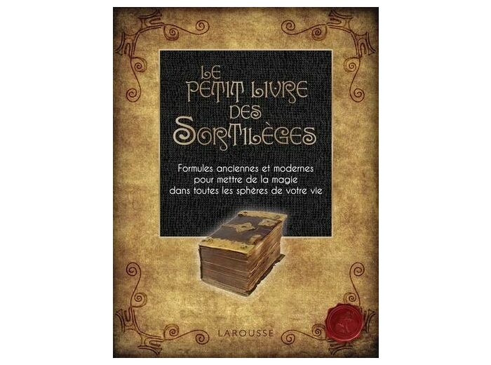 Le petit livre des sortilèges - Formules anciennes et modernes pour mettre de la magie dans toutes les sphères de votre vie