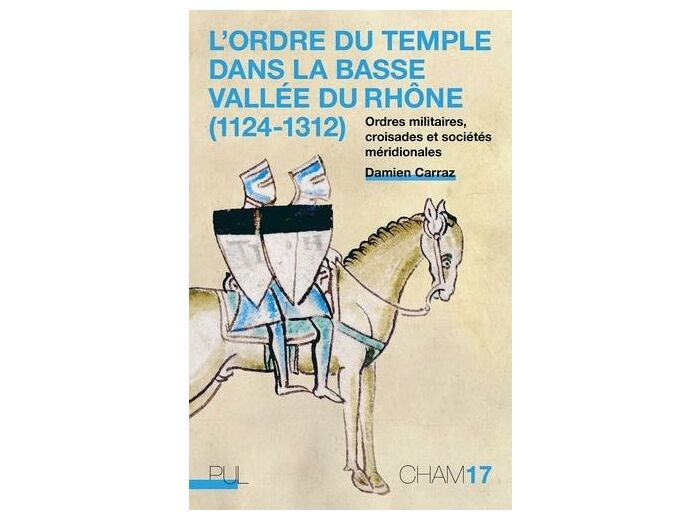 L'Ordre du Temple dans la basse vallée du Rhône (1124-1312) - Ordres militaires, croisades et sociétés méridionales