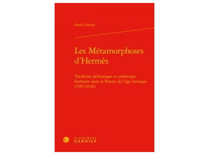 Les Métamorphoses d'Hermès - Tradition alchimique et esthétique littéraire dans la France de l'âge baroque (1583-1646)