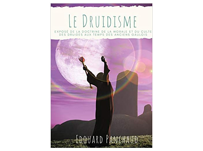 Le Druidisme - Exposé de la doctrine, de la morale, et du culte des Druides, au temps des anciens Gaulois