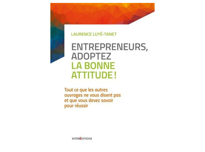 Entrepreneurs, adoptez la bonne attitude ! - Tout ce que les autres ouvrages ne vous disent pas et que vous devez savoir pour réussir - Grand Format