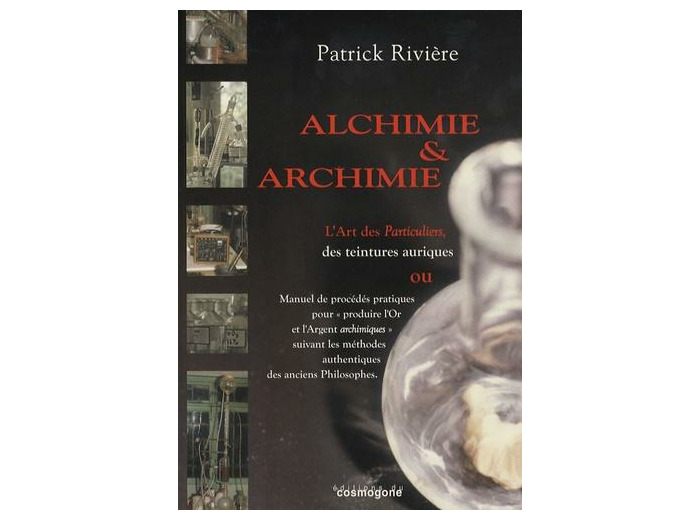 Alchimie & archimie - L'art des Particuliers, des teintures aurique ou Manuel de procédés pratiques pour "produire l'Or et l'Argent archimiques" suivant les méthodes authentiques des anciens Philosophes