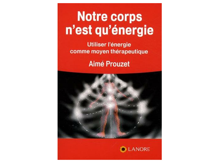 Notre corps n'est qu'énergie - Utiliser l'énergie comme moyen thérapeutique