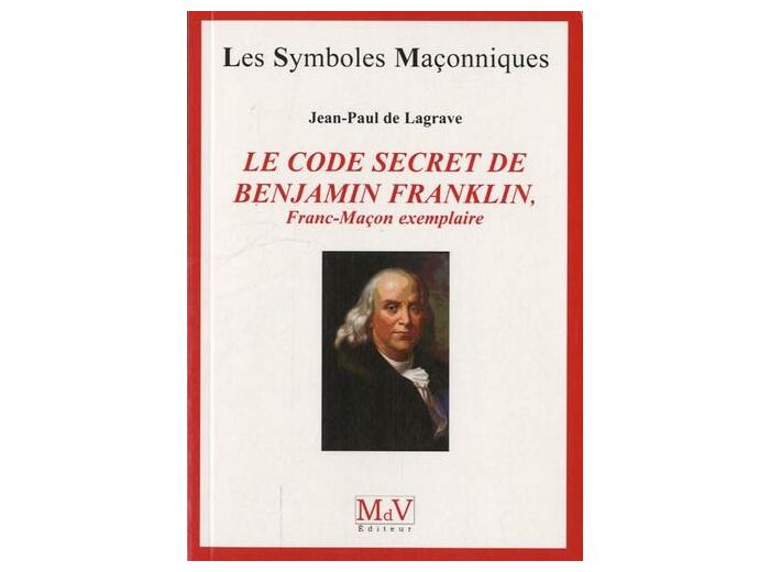 N°51 Jean-Paul de Lagrave, LE CODE SECRET DE BENJAMIN FRANKLIN, Franc-Maçon exemplaire