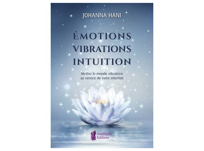 Emotions, vibrations, intuition - Mettez le monde vibratoire au service de votre intuition