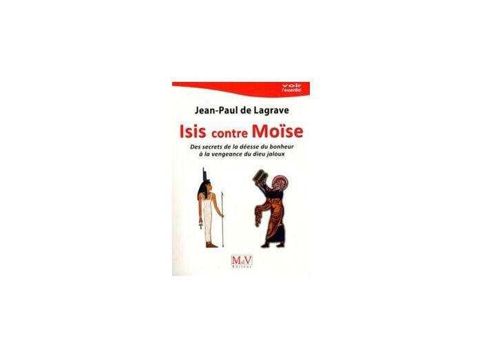 Jean-Paul de LAGRAVE , ISIS CONTRE MOÏSE, Des secrets de la Déesse du bonheur à la vengeance du Dieu jaloux