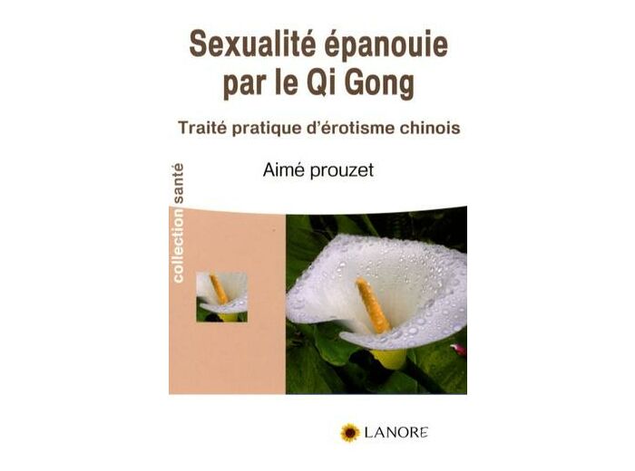 La sexualité épanouie par le Qi Gong - Traité pratique d'érotisme chinois