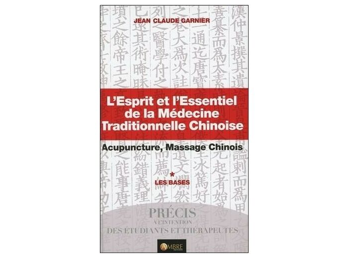 L'Esprit et l'Essentiel de la Médecine Traditionnelle Chinoise - Acupuncture, Massage chinois ; Tome 1 : Les bases