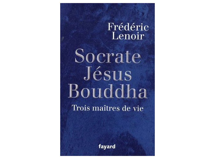 Jésus, Bouddha, Socrate - Trois maîtres de vie