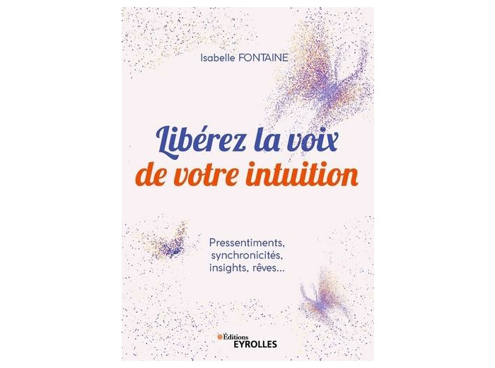 Libérez la voix de votre intuition - Pressentiments, synchronicités, insights, rêves...