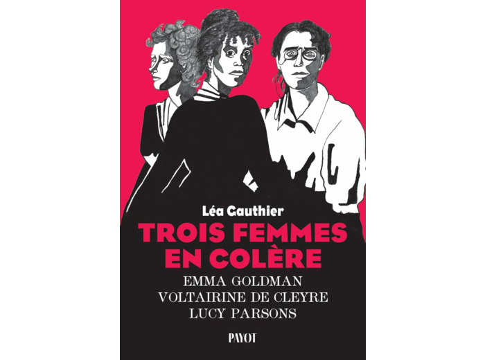 TROIS FEMMES EN COLERE - EMMA GOLDMAN, VOLTAIRINE DE CLEYRE, LUCY PARSONS