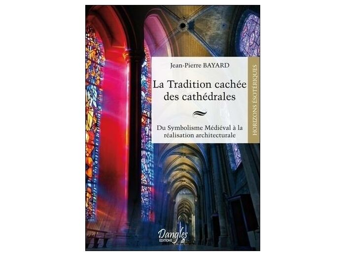 La tradition cachée des cathédrales - Du symbolisme médiéval à la réussite architecturale
