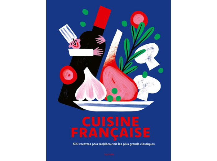CUISINE FRANCAISE - 500 RECETTES POUR (RE)DECOUVRIR LES PLUS GRANDS CLASSIQUES