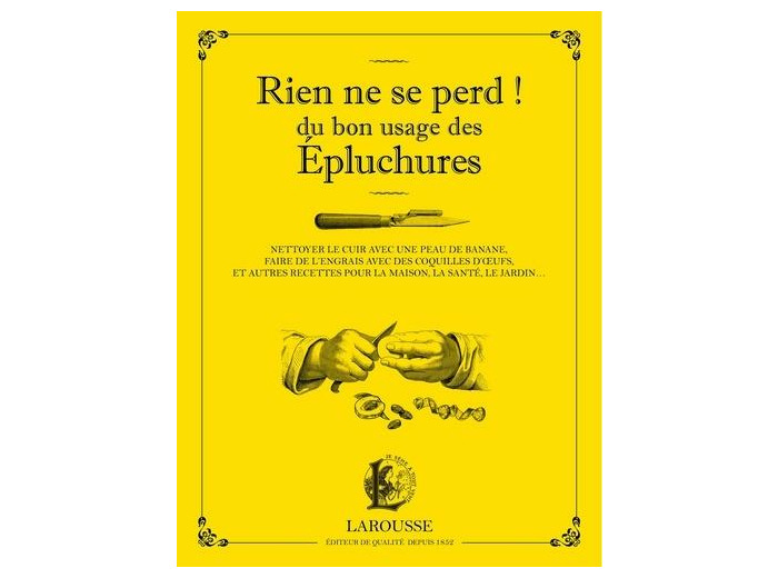 Rien ne se perd ! - Du bon usage des épluchures - Nettoyer le cuir avec une peau de banane, faire de l'engrais avec des coquilles d'oeufs, et autres recettes pour la maison, la santé, le jardin... - Grand Format