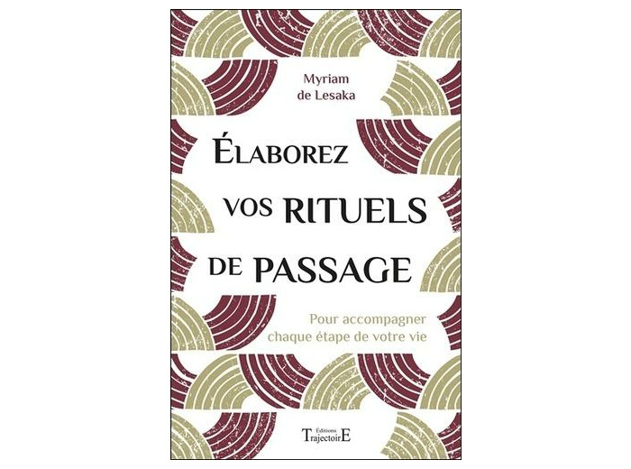 Elaborez vos rituels de passage - Pour accompagner chaque étape de votre vie
