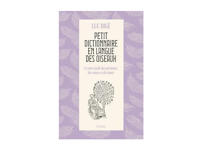 Petit dictionnaire en langue des oiseaux - Le sens caché des prénoms, des maux et des mots