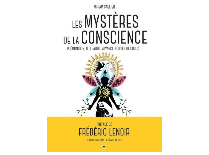 Les mystères de la conscience - Télépathie, voyance, rêves prémonitoires, sorties de corps