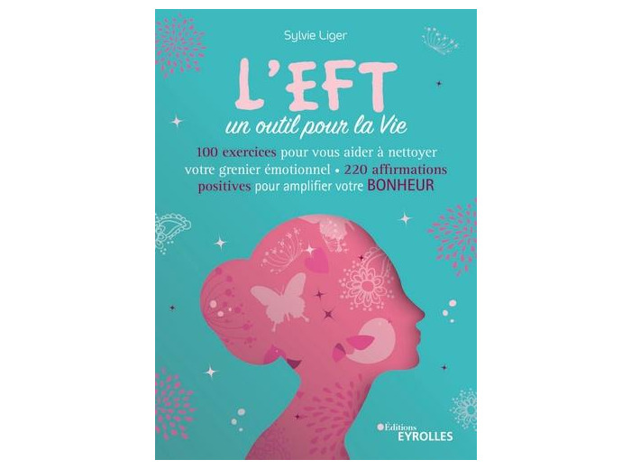 L'EFT, un outil pour la vie - 60 exercices pour vous aider à nettoyer votre grenier émotionnel, 200 affirmations positives pour amplifier votre bonheur