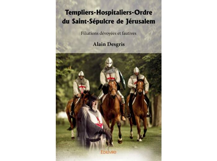 Templiers-Hospitaliers-Ordre du Saint-Sépulcre de Jérusalem Filiations dévoyées et fautives