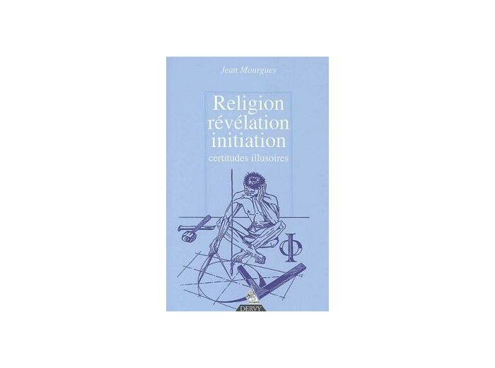 Religion, révélation, initiation - Certitudes illusoires