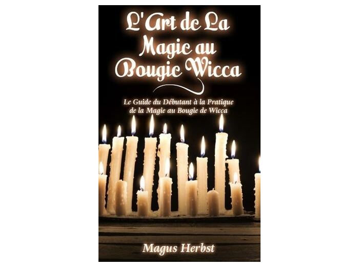 L'art de la magie au bougie wicca - Le Guide du Débutant à la Pratique de la Magie au Bougie de Wicca