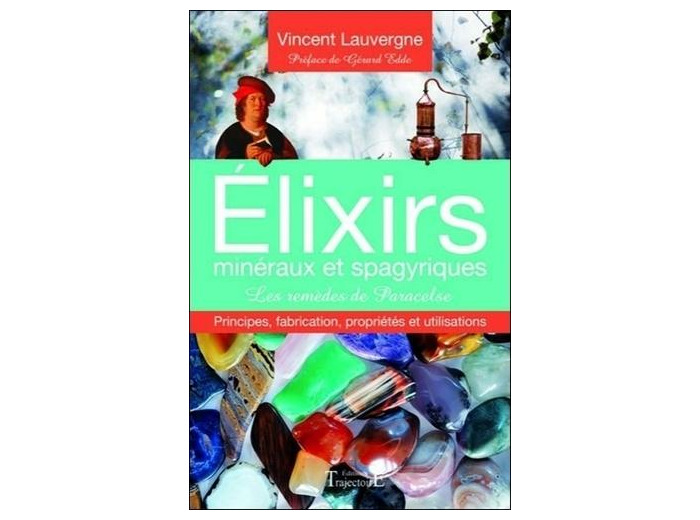 Elixirs minéraux et spagyriques - Les remèdes de Paracelse - Principes, fabrication, propriétés et utilisations