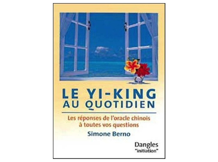 Le Yi-king au quotidien. Les réponses de l'oracle chinois à toutes vos questions