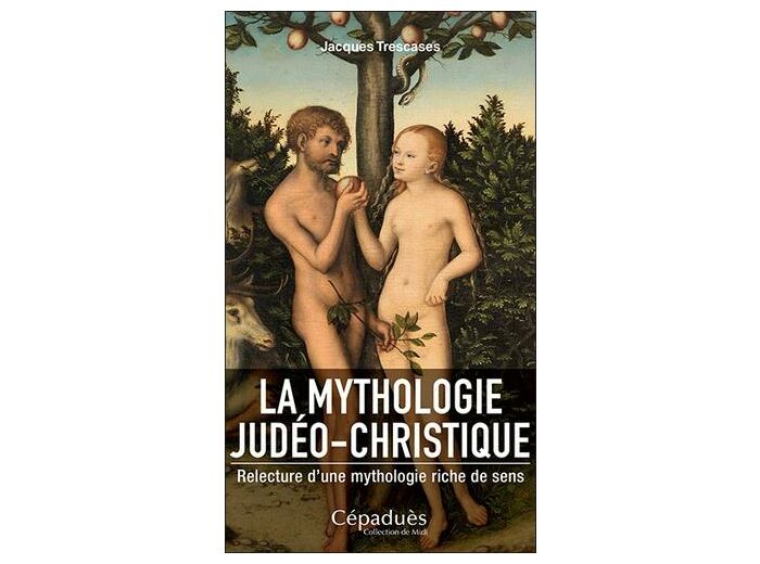 La mythologie judéo-christique - Relecture d'une mythologie riche de sens