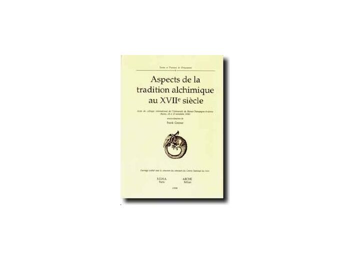 Aspects de la tradition alchimique au XVIIe siècle. - Actes du colloque international de l'Université de Reims-Champagne-Ardenne (Reims, 28 et 29 novembre 1996)