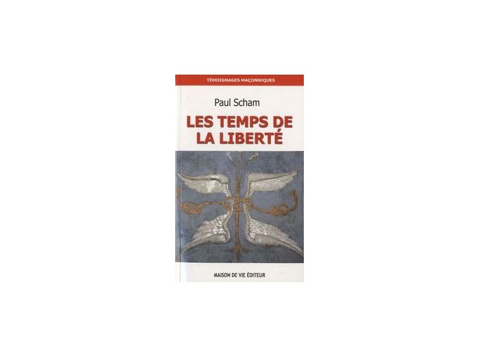 Paul SCHAM, LES TEMPS DE LA LIBERTÉ,"De la Franc-Maçonnerie à la Voie Initiatique."