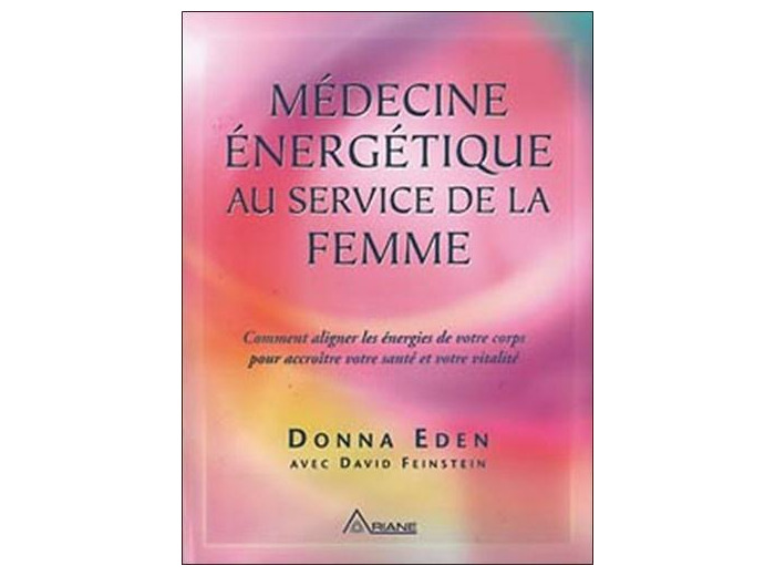 Médecine énergétique au service de la femme - Comment aligner les énergies de votre corps pour accroître votre santé et votre vitalité