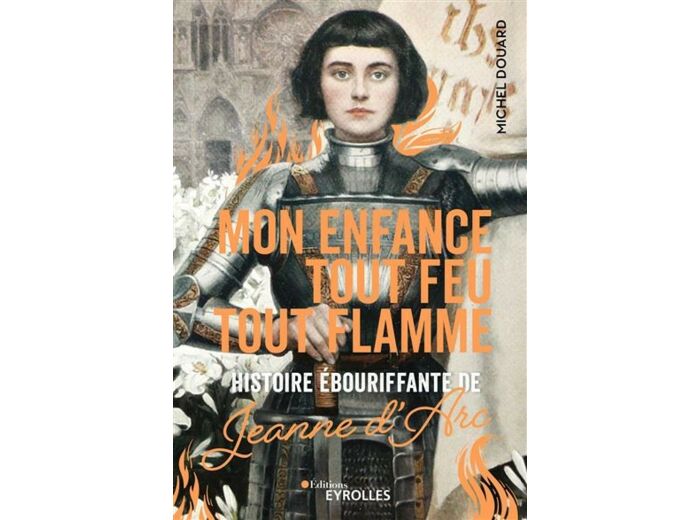 Mon enfance tout feu tout flamme - Histoire ébouriffante de Jeanne d'Arc