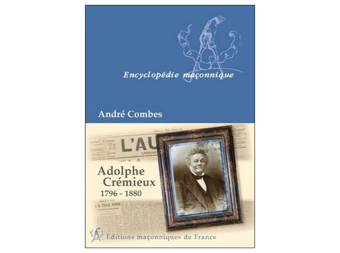 Adolphe Crémieux, 1796-1880 - Le grand maître du rite écossais, l'avocat et l'homme politique, le président de l'Alliance israélite universelle