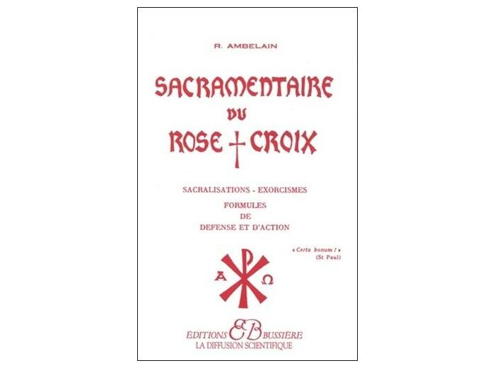 SACRAMENTAIRE DU ROSE CROIX. Sacralisations, exorcismes, formules de défense et d'action