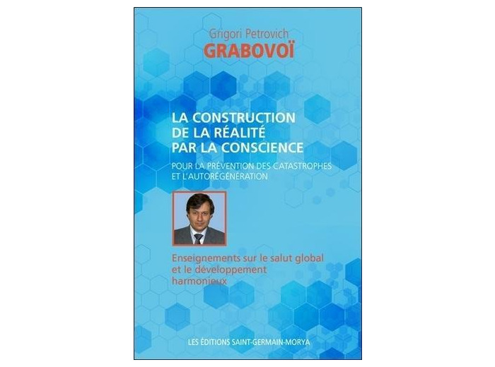 La construction de la réalité par la conscience - Pour la prévention des catastrophes et l'aurégénération. Enseignements sur salut global et le développement harmonieux