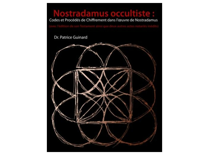Nostradamus occultiste : codes et procédés de chiffrement dans l'oeuvre de Nostradamus - (Avec l'édition de son Testament ainsi que deux autres actes notariés inédits)