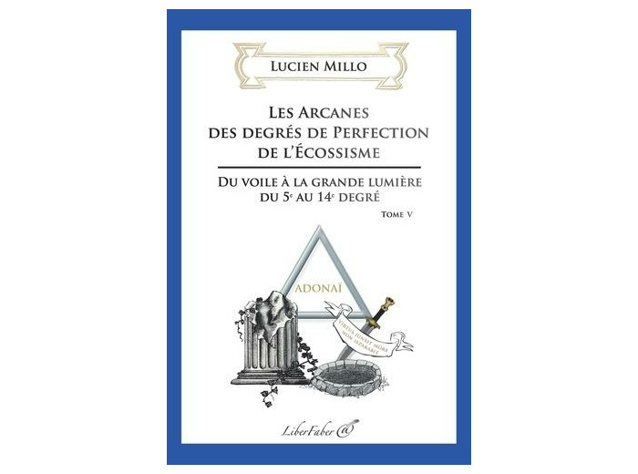 Les arcanes des degrés de perfection de l'Ecossisme - Tome 5, Du voile à la grande lumière du 5e au 14e degré
