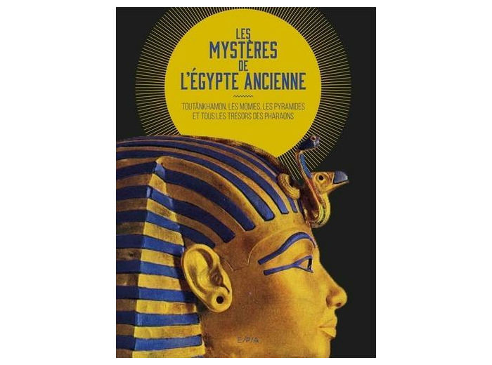 Les mystères de l'Egypte ancienne - Toutânkhamon, les momies, les pyramides et tous les trésors des pharaons