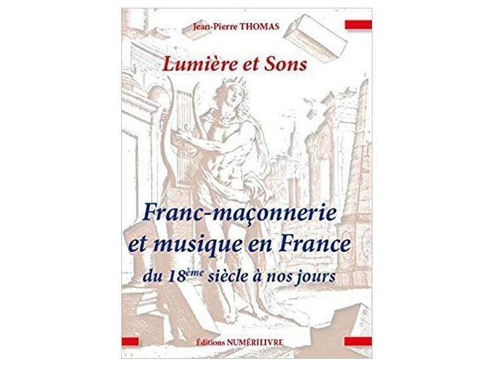 Lumiere et Sons, Franc-Maçonnerie et Musique en France du 18 Siecle a Nos Jours