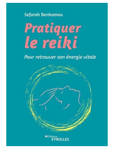 Pratiquer le reiki - Pour retrouver son énergie vitale