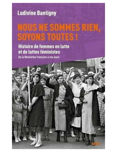 NOUS NE SOMMES RIEN, SOYONS TOUTES ! - HISTOIRE DE FEMMES EN LUTTE ET DE LUTTES FEMINISTES, DE LA RE