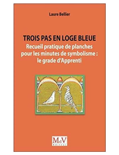 Trois pas en loge bleue - Recueil pratique de planches pour les minutes de symbolisme : le grade d’Apprenti