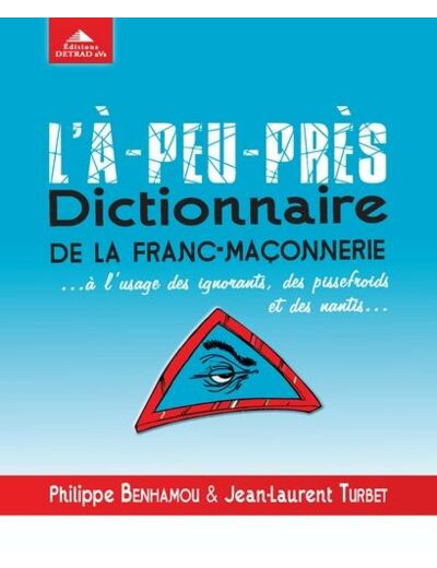 L'à-peu-près dictionnaire de la franc-maçonnerie... - A l'usage des ignorants, des pissefroids et des nantis