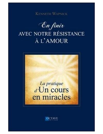 En finir avec notre résistance à l'amour - La pratique d'un cours en miracles