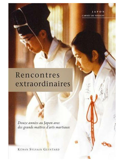 Rencontres extraordinaires - Douze années au Japon avec des grands maîtres d'arts martiaux