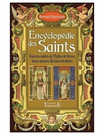 Encyclopédie des Saints - Tous les Saints de l'Eglise de Rome, leurs oeuvres & leurs bienfaits