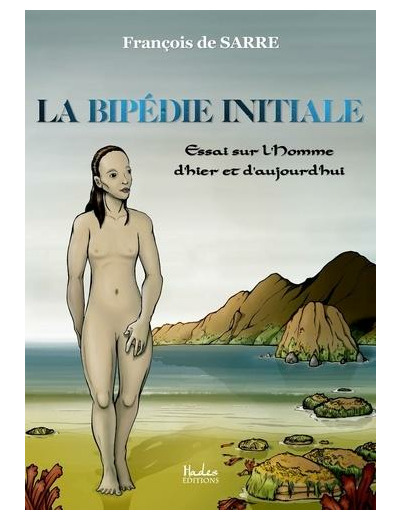 La bipédie initiale - Essai sur l'Homme d'hier et d'aujourd'hui -