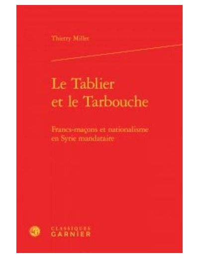 Le Tablier et le Tarbouche - Francs-maçons et nationalisme en Syrie mandataire