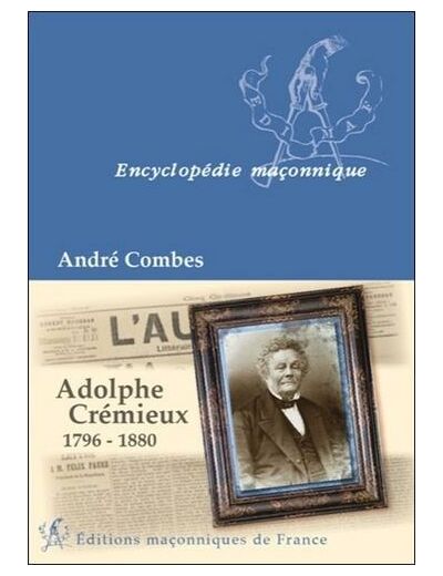 Adolphe Crémieux, 1796-1880 - Le grand maître du rite écossais, l'avocat et l'homme politique, le président de l'Alliance israélite universelle